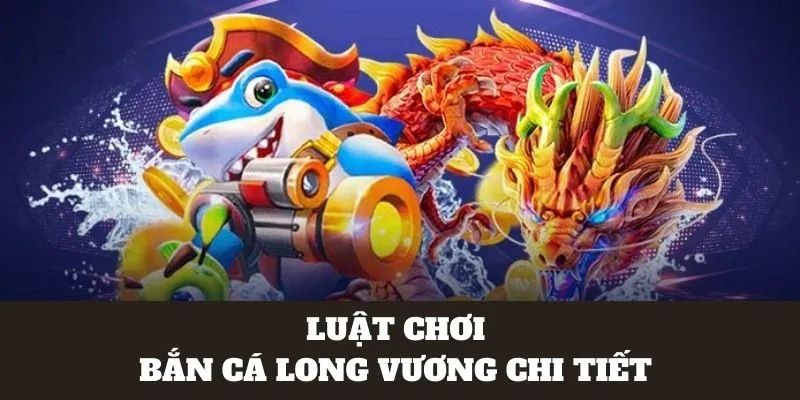 Luật chơi chi tiết săn cá Long vương