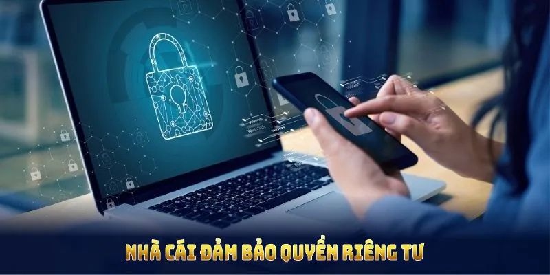 Nhà cái đảm bảo quyền riêng tư bằng biện pháp bảo vệ minh bạch