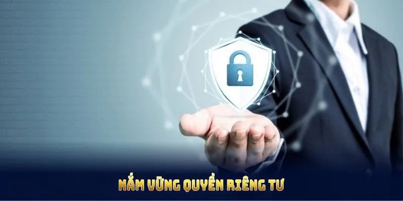 Nắm vững quyền riêng tư để hoàn thành tốt trách nhiệm mỗi thành viên